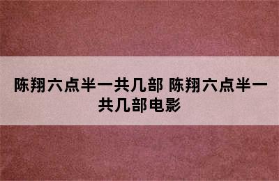 陈翔六点半一共几部 陈翔六点半一共几部电影